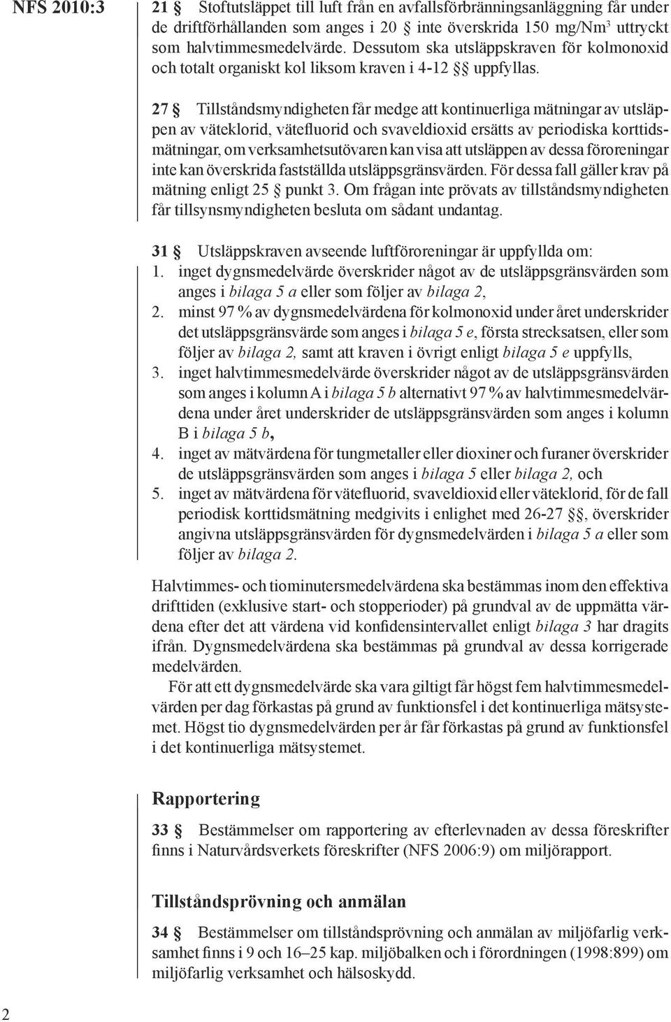 27 Tillståndsmyndigheten får medge att kontinuerliga mätningar av utsläppen av väteklorid, vätefluorid och svaveldioxid ersätts av periodiska korttidsmätningar, om verksamhetsutövaren kan visa att