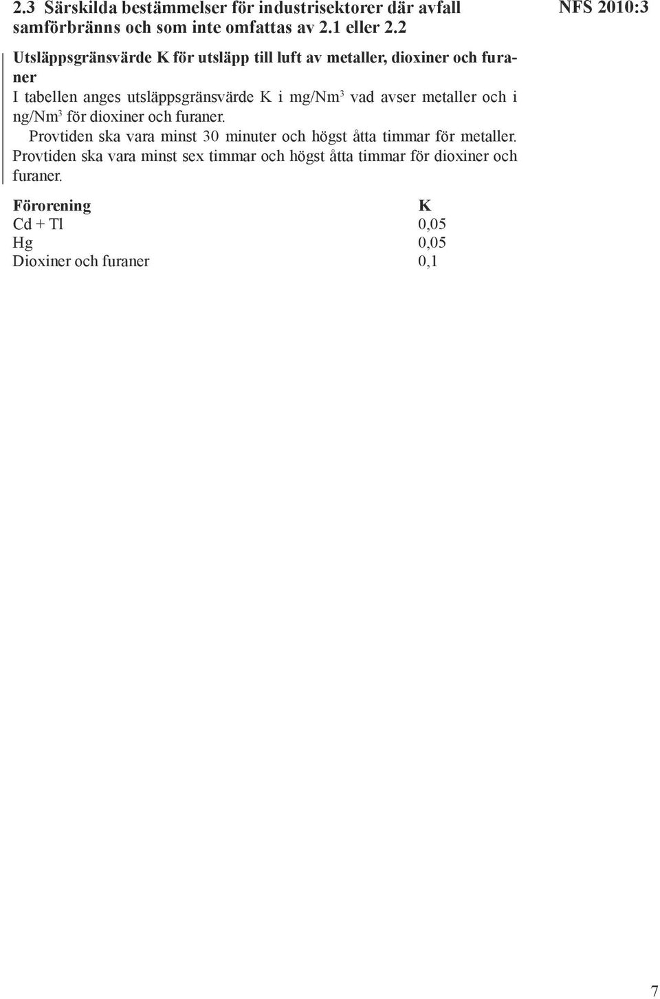 avser metaller och i ng/nm 3 för dioxiner och furaner. Provtiden ska vara minst 30 minuter och högst åtta timmar för metaller.