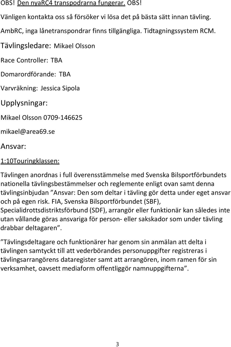 se Ansvar: 1:10 Touring klassen: Tävlingen anordnas i full överensstämmelse med Svenska Bilsportförbundets nationella tävlingsbestämmelser och reglemente enligt ovan samt denna tävlingsinbjudan