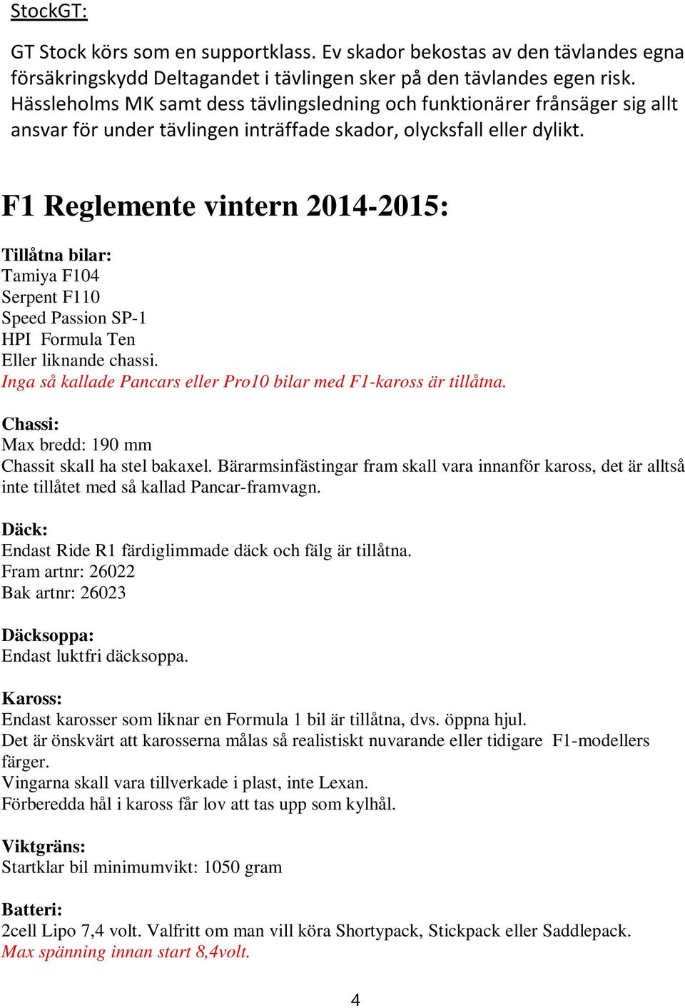 F1 Reglemente vintern 2014-2015: Tillåtna bilar: Tamiya F104 Serpent F110 Speed Passion SP-1 HPI Formula Ten Eller liknande chassi. Inga så kallade Pancars eller Pro10 bilar med F1-kaross är tillåtna.