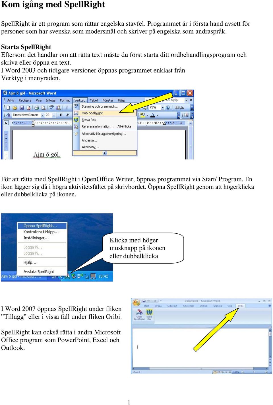 I Word 2003 och tidigare versioner öppnas programmet enklast från Verktyg i menyraden. För att rätta med SpellRight i OpenOffice Writer, öppnas programmet via Start/ Program.