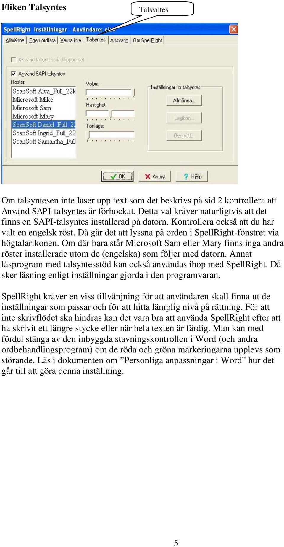 Då går det att lyssna på orden i SpellRight-fönstret via högtalarikonen. Om där bara står Microsoft Sam eller Mary finns inga andra röster installerade utom de (engelska) som följer med datorn.