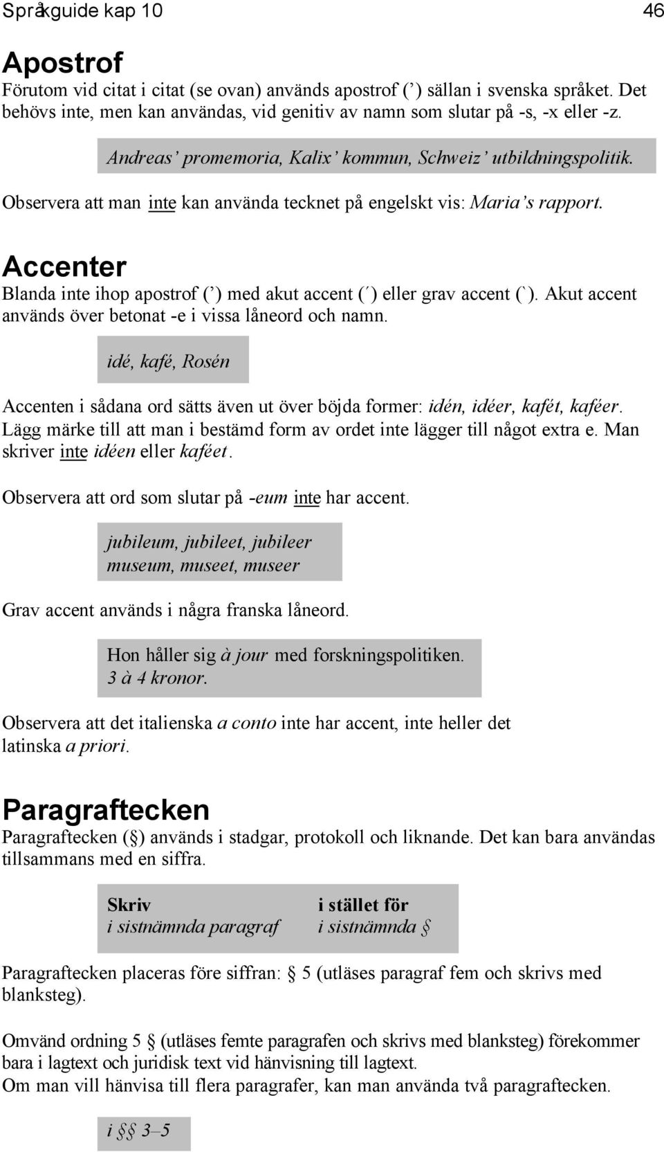 Accenter Blanda inte ihop apostrof ( ) med akut accent ( ) eller grav accent (`). Akut accent används över betonat -e i vissa låneord och namn.