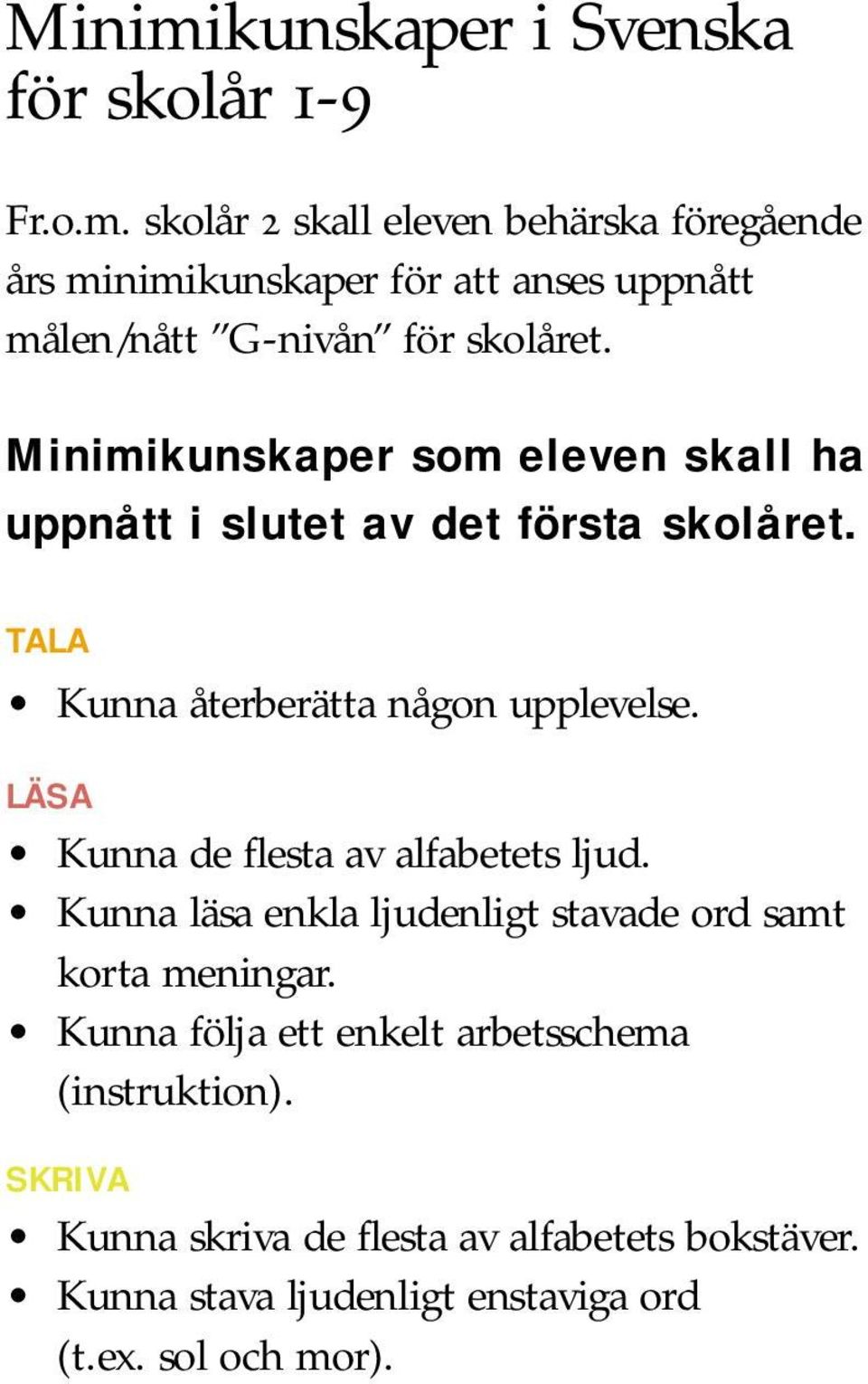 LÄSA Kunna de flesta av alfabetets ljud. Kunna läsa enkla ljudenligt stavade ord samt korta meningar.