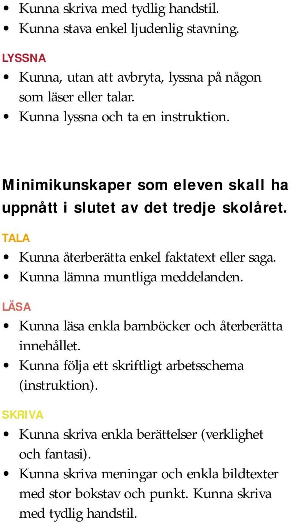 TALA Kunna återberätta enkel faktatext eller saga. Kunna lämna muntliga meddelanden. LÄSA Kunna läsa enkla barnböcker och återberätta innehållet.