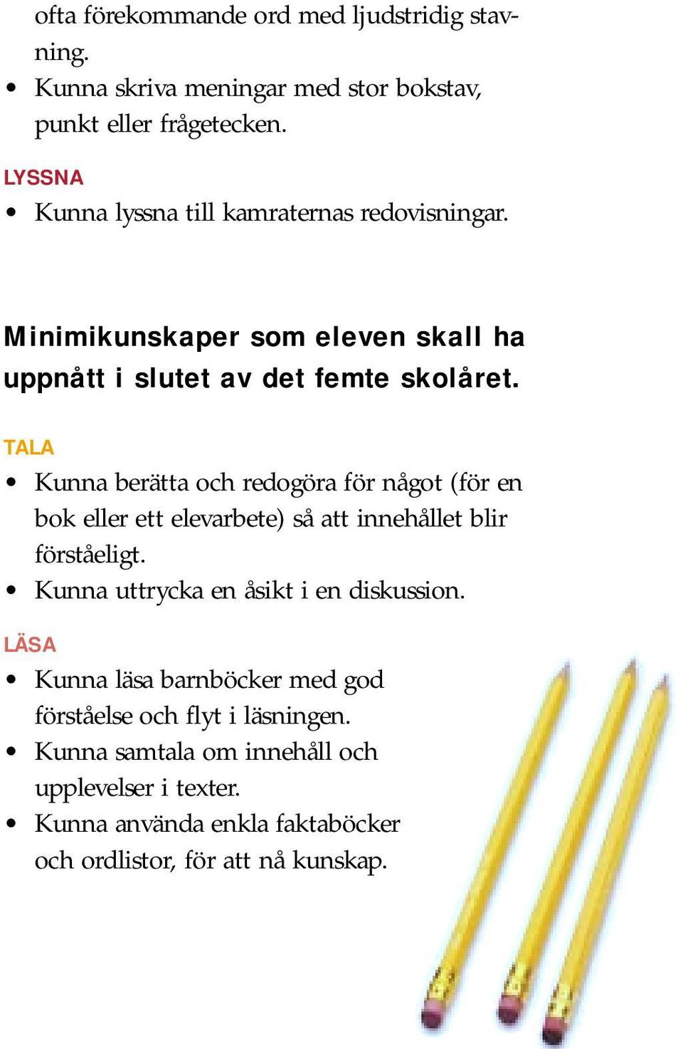 TALA Kunna berätta och redogöra för något (för en bok eller ett elevarbete) så att innehållet blir förståeligt.