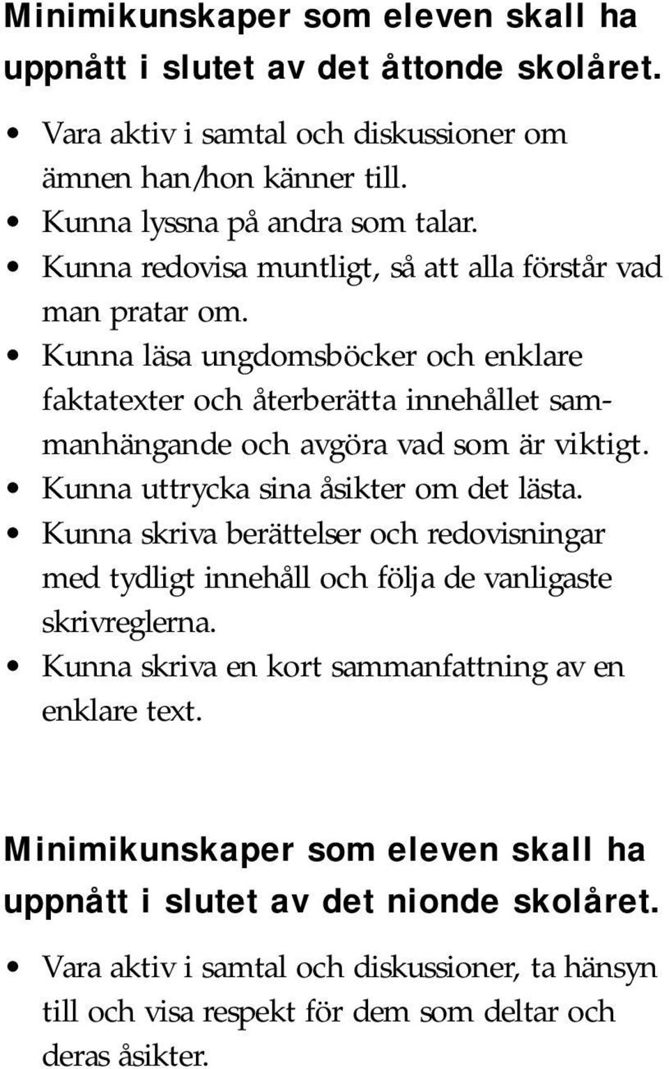 Kunna uttrycka sina åsikter om det lästa. Kunna skriva berättelser och redovisningar med tydligt innehåll och följa de vanligaste skrivreglerna.