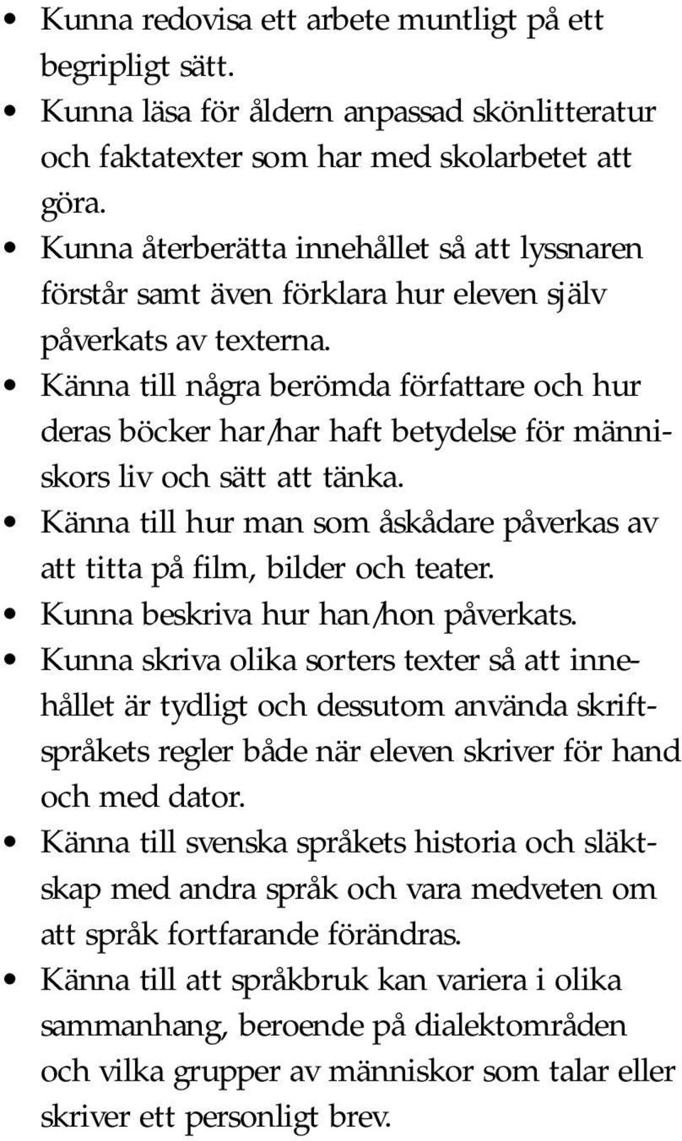 Känna till några berömda författare och hur deras böcker har/har haft betydelse för människors liv och sätt att tänka. Känna till hur man som åskådare påverkas av att titta på film, bilder och teater.