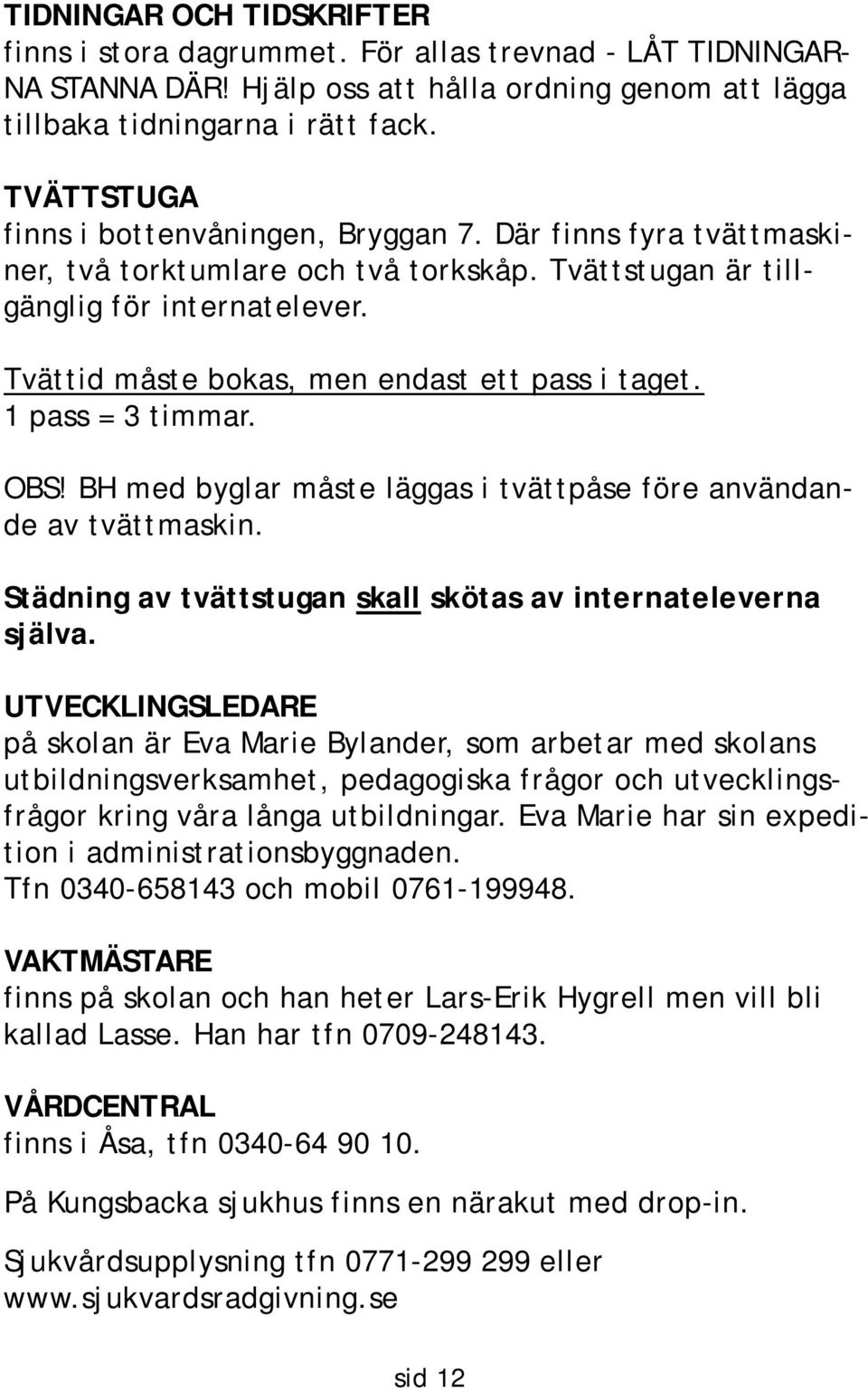 Tvättid måste bokas, men endast ett pass i taget. 1 pass = 3 timmar. OBS! BH med byglar måste läggas i tvättpåse före användande av tvättmaskin.