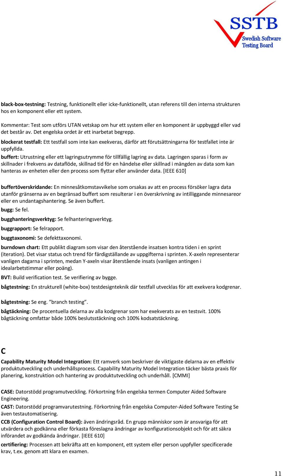 blockerat testfall: Ett testfall som inte kan exekveras, därför att förutsättningarna för testfallet inte är uppfyllda. buffert: Utrustning eller ett lagringsutrymme för tillfällig lagring av data.