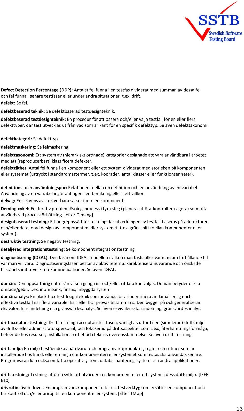defektbaserad testdesignteknik: En procedur för att basera och/eller välja testfall för en eller flera defekttyper, där test utvecklas utifrån vad som är känt för en specifik defekttyp.