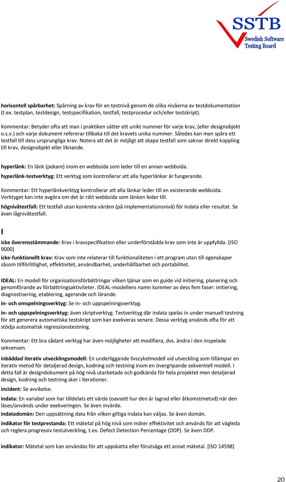 Således kan man spåra ett testfall till dess ursprungliga krav. Notera att det är möjligt att skapa testfall som saknar direkt koppling till krav, designobjekt eller liknande.
