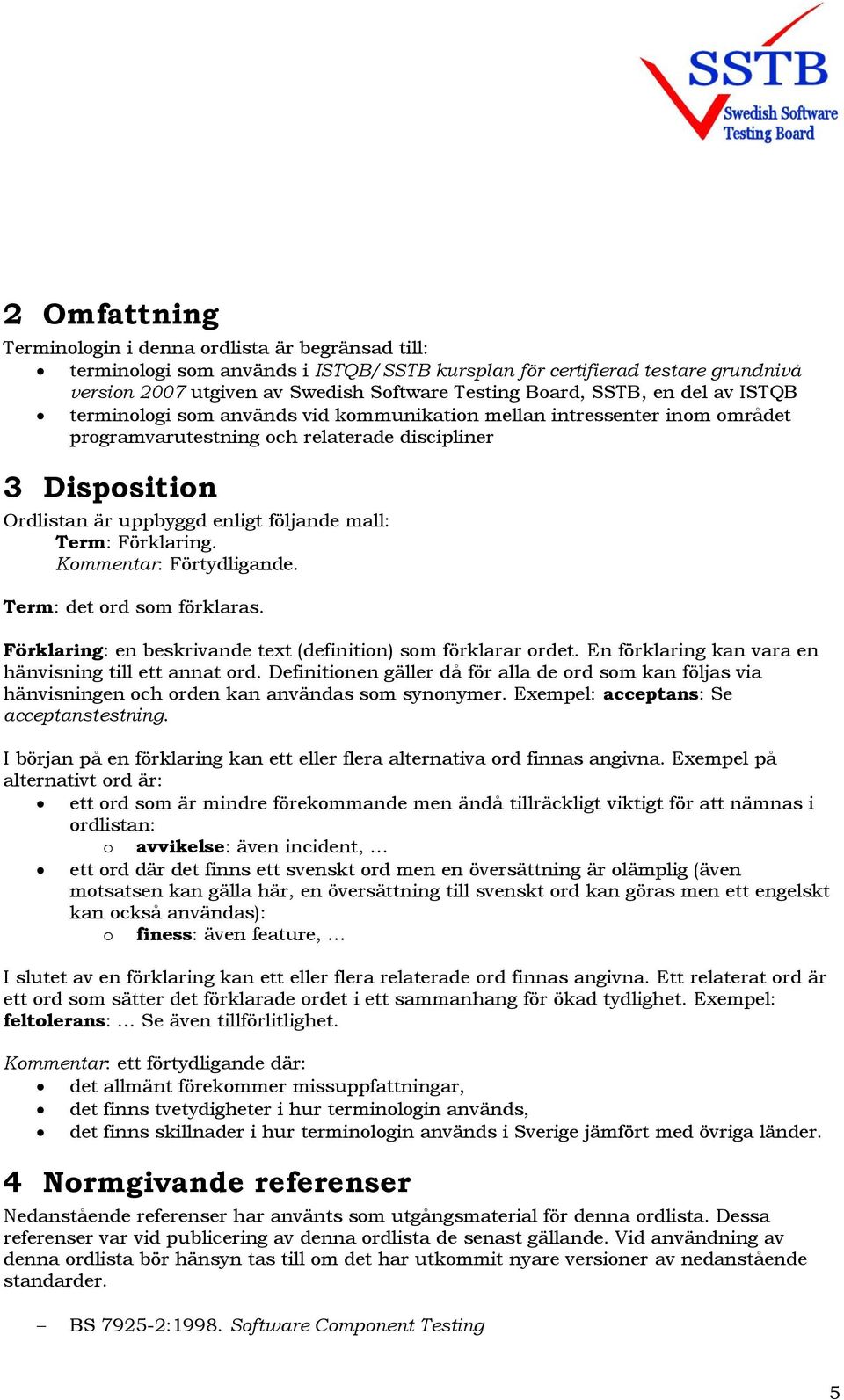 mall: Term: Förklaring. Kommentar: Förtydligande. Term: det ord som förklaras. Förklaring: en beskrivande text (definition) som förklarar ordet.
