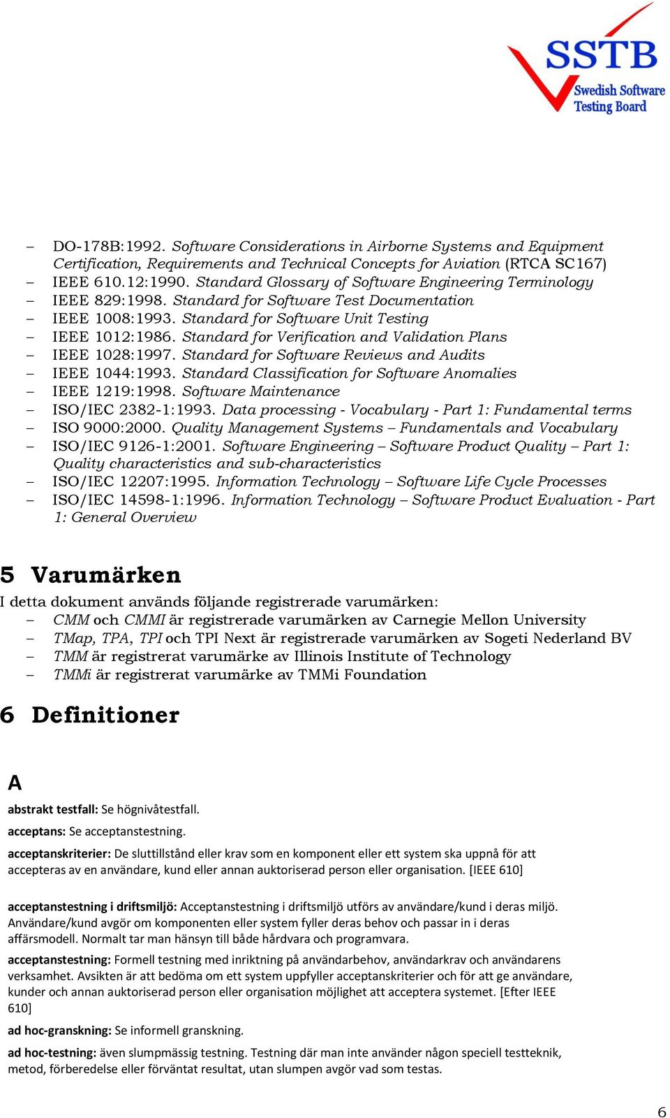 Standard for Verification and Validation Plans IEEE 1028:1997. Standard for Software Reviews and Audits IEEE 1044:1993. Standard Classification for Software Anomalies IEEE 1219:1998.