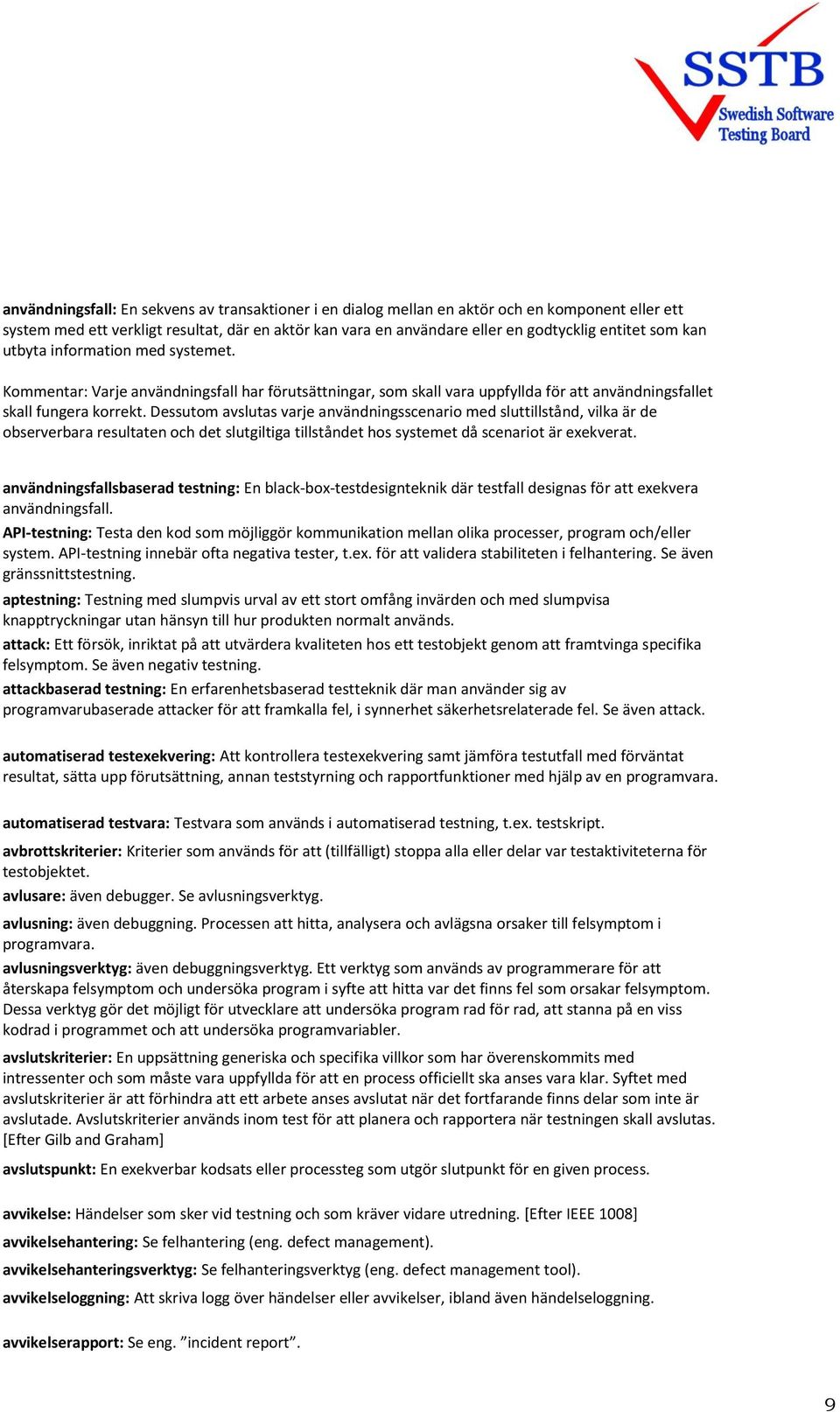 Dessutom avslutas varje användningsscenario med sluttillstånd, vilka är de observerbara resultaten och det slutgiltiga tillståndet hos systemet då scenariot är exekverat.
