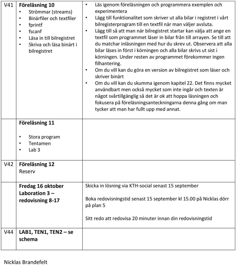 Lägg till så att man när bilregistret startar kan välja att ange en textfil som programmet läser in bilar från till arrayen. Se till att du matchar inläsningen med hur du skrev ut.