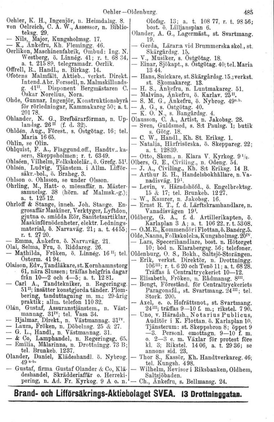 1~: Westberg, ö. Linneg. 41; r. t. 68 34, V., Musiker, s. Ostgötag. 18. a. t. 21588, telegramadr. Oerlik. Einar, Sjökapt., s. Östgötag. 40; tel. Maria Offrell, R., Handl., n. Birkag. 14. 13 44.