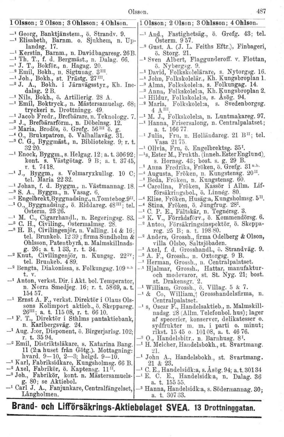 _1 Sven Albert, Flaggunderoff. v. Flottan, ' J. T., Bokför., n. Hagag. 20. ö. Nybergsg. 9. 2 Emil, Bokh., n. Sigtunag. 3m _I David, Folkskolelärare, s. Nytorgsg. 16. _1 Joh., Bokh., st. Prästg.