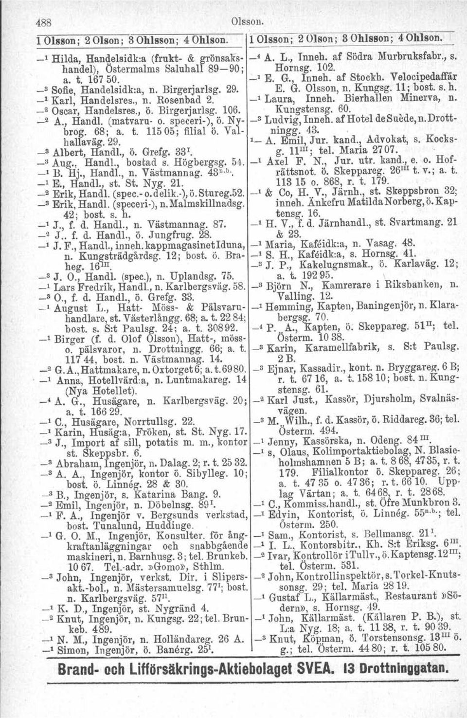 _1 Karl, Handelsres., n. Rosenbad 2. _1 Laura, Inneh, Bierhallen Minerva, n. _2 Oscar, Handelsres., ö. Birgerjarlsg. 106. Kungstensg. 60. _2 A., Handl. (matvaru o. speceri), ö. Ny "Ludvig,Inneh.