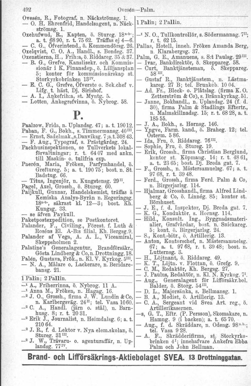 37. n. Klarabergag. 37. Oxenstierna, H., Frih:a, ö. Riddareg. 35 & 37. Palm, G. E., Amanuens, S. S:t Paulsg. 29 III B. G., Grefve, Kanslisekr. och Kommis Ivar, Bankdirektör, Ö. Skeppareg. 58.