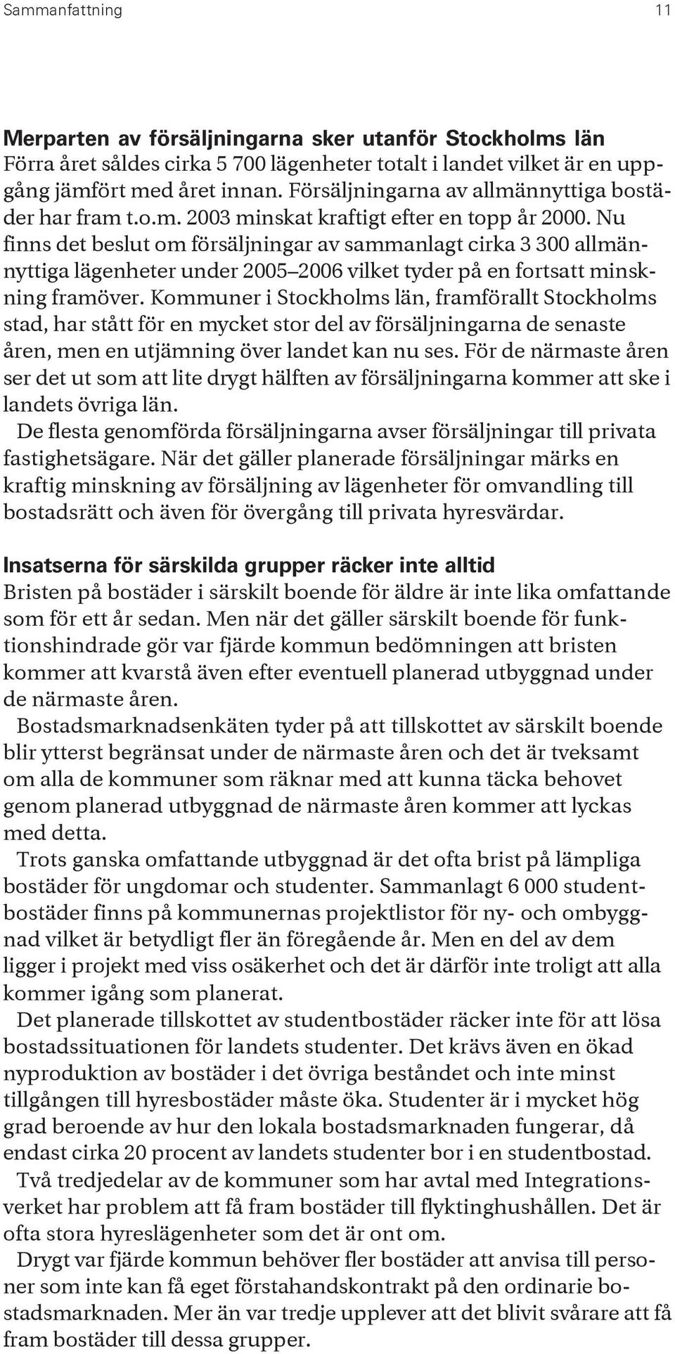 Nu finns det beslut om försäljningar av sammanlagt cirka 3 300 allmännyttiga lägenheter under 2005 2006 vilket tyder på en fortsatt minskning framöver.