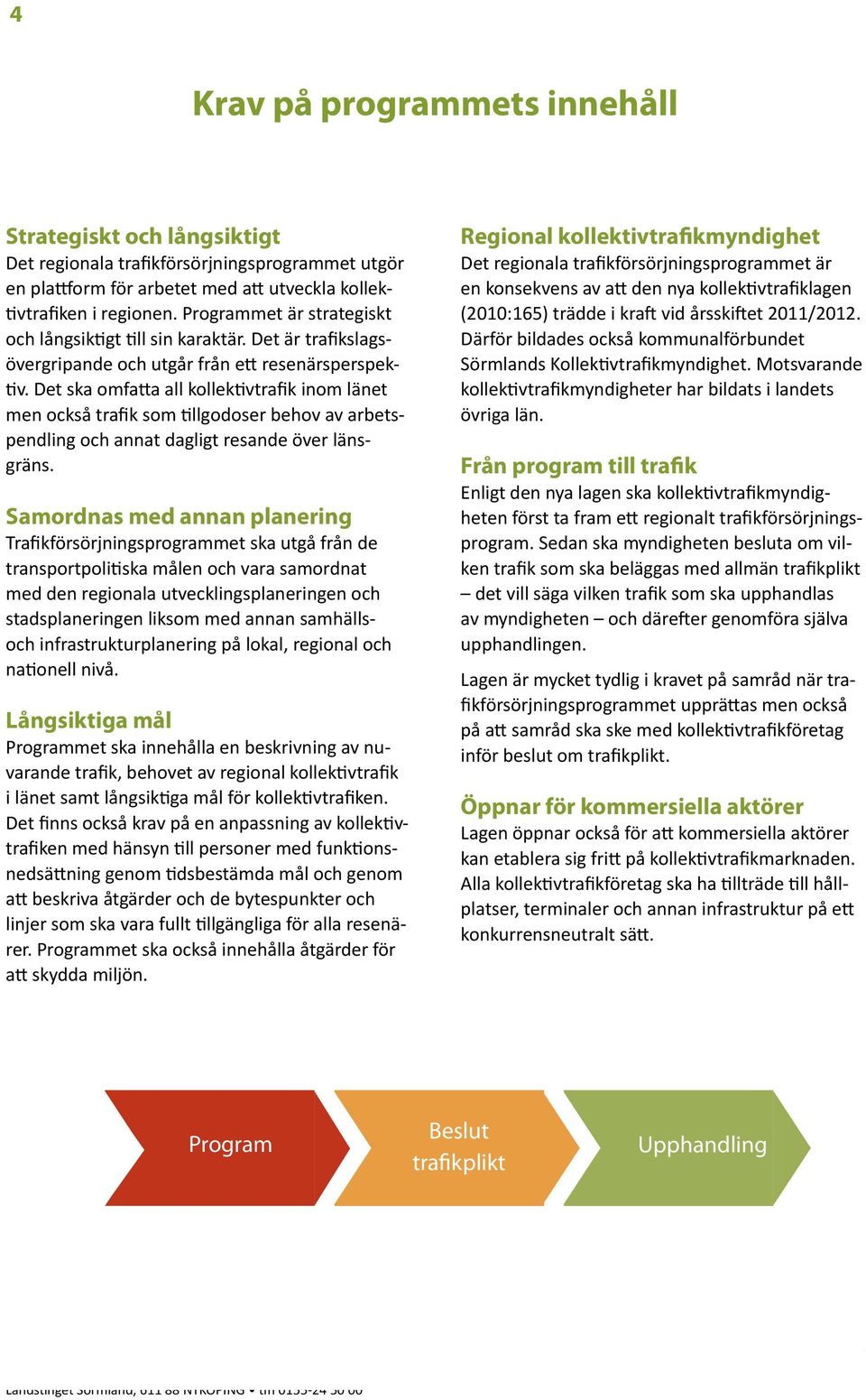 Det ska omfatta all kollektivtrafik inom länet men också trafik som tillgodoser behov av arbetspendling och annat dagligt resande över länsgräns.