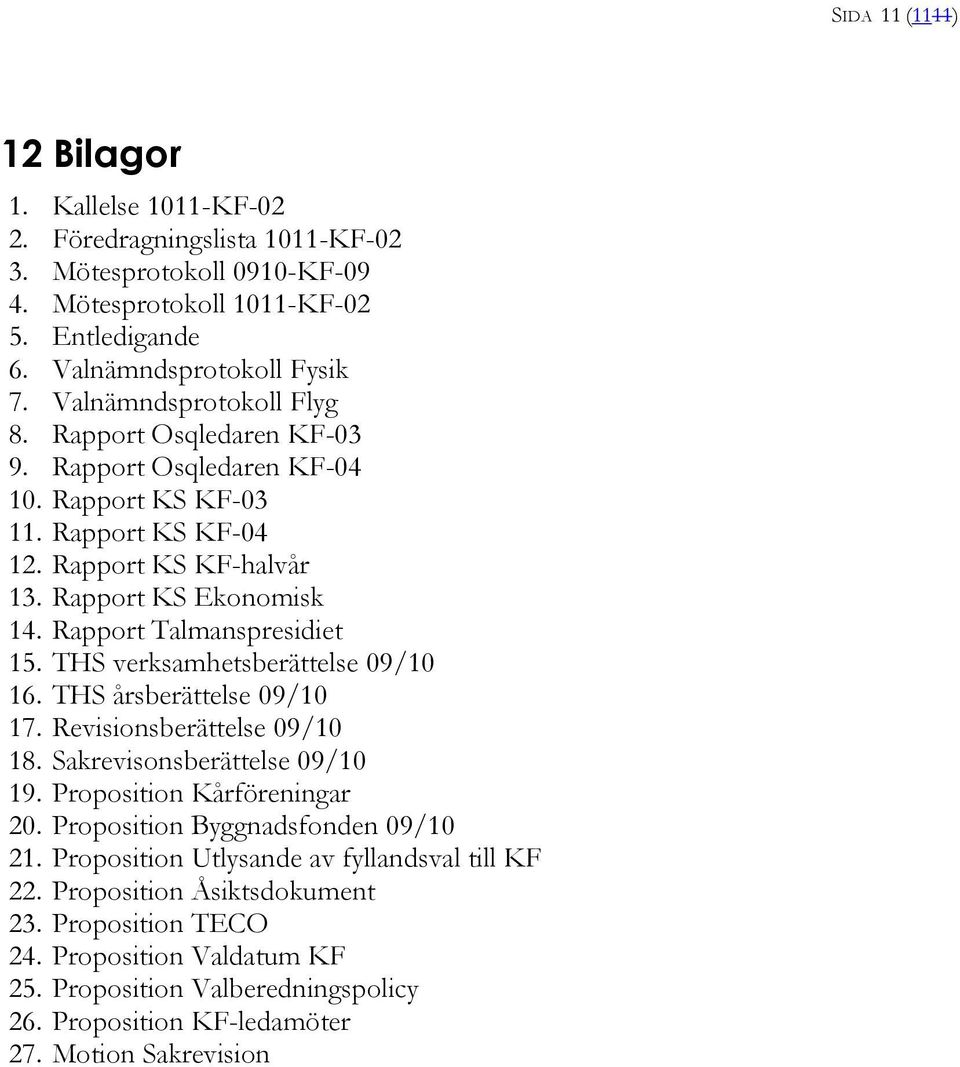 Rapport Talmanspresidiet 15. THS verksamhetsberättelse 09/10 16. THS årsberättelse 09/10 17. Revisionsberättelse 09/10 18. Sakrevisonsberättelse 09/10 19. Proposition Kårföreningar 20.