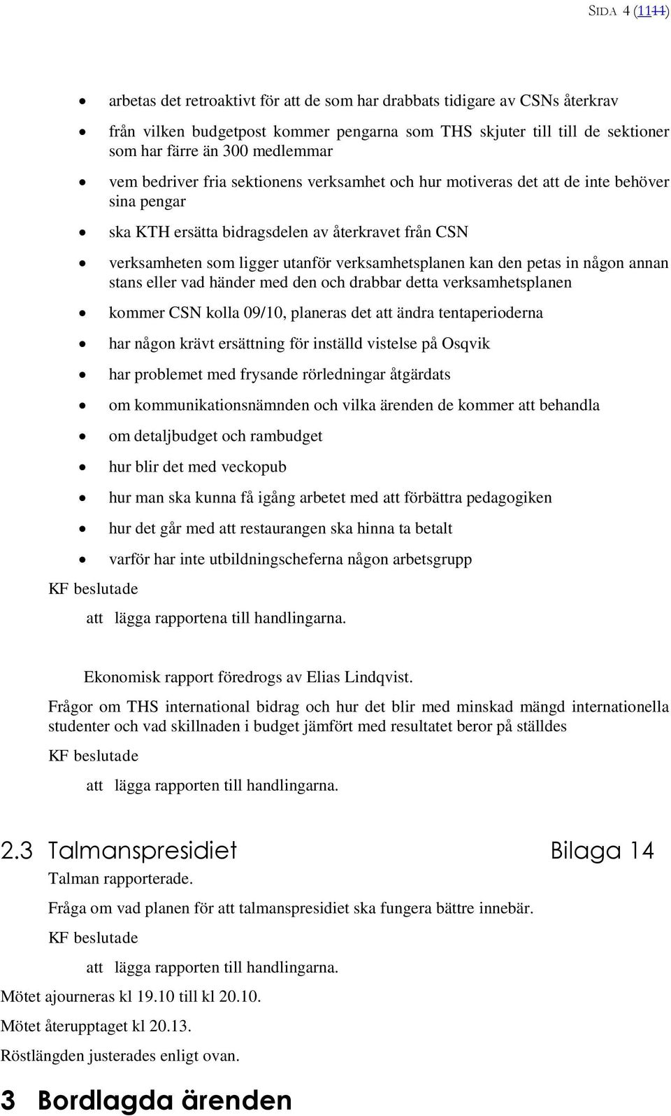 petas in någon annan stans eller vad händer med den och drabbar detta verksamhetsplanen kommer CSN kolla 09/10, planeras det ändra tentaperioderna har någon krävt ersättning för inställd vistelse på