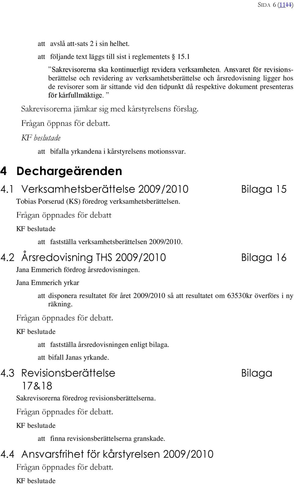 kårfullmäktige. Sakrevisorerna jämkar sig med kårstyrelsens förslag. Frågan öppnas för deb. bifalla yrkandena i kårstyrelsens motionssvar. 4 Dechargeärenden 4.