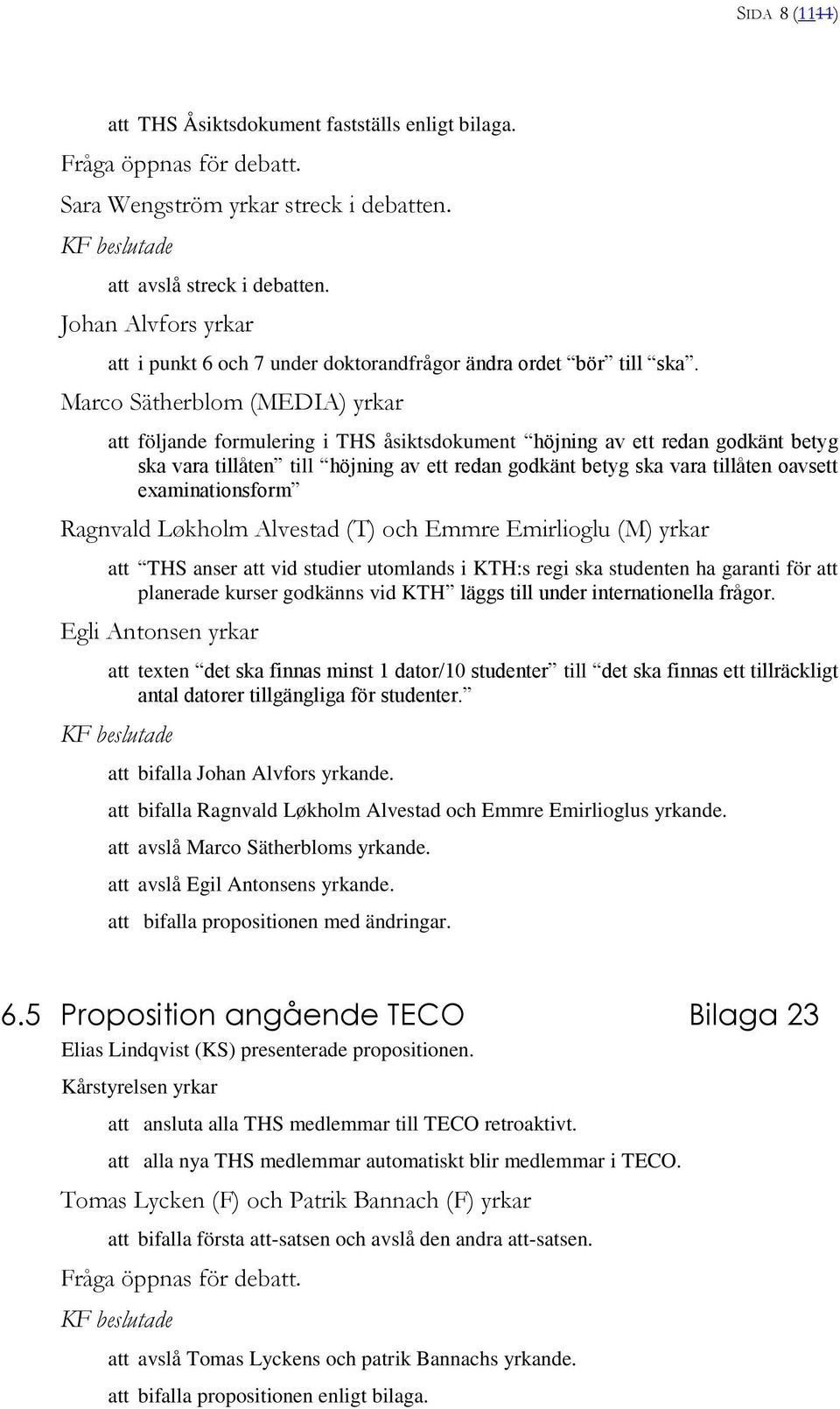 Marco Sätherblom (MEDIA) yrkar följande formulering i THS åsiktsdokument höjning av ett redan godkänt betyg ska vara tillåten till höjning av ett redan godkänt betyg ska vara tillåten oavsett