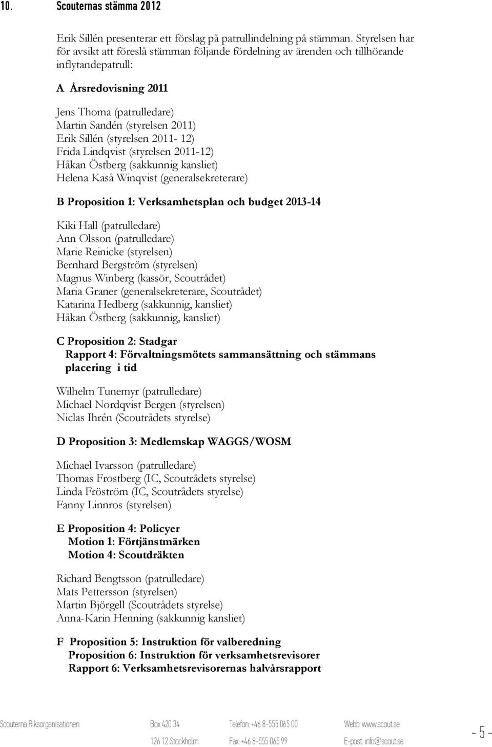 (styrelsen 2011-12) Frida Lindqvist (styrelsen 2011-12) Håkan Östberg (sakkunnig kansliet) Helena Kaså Winqvist (generalsekreterare) B Proposition 1: Verksamhetsplan och budget 2013-14 Kiki Hall