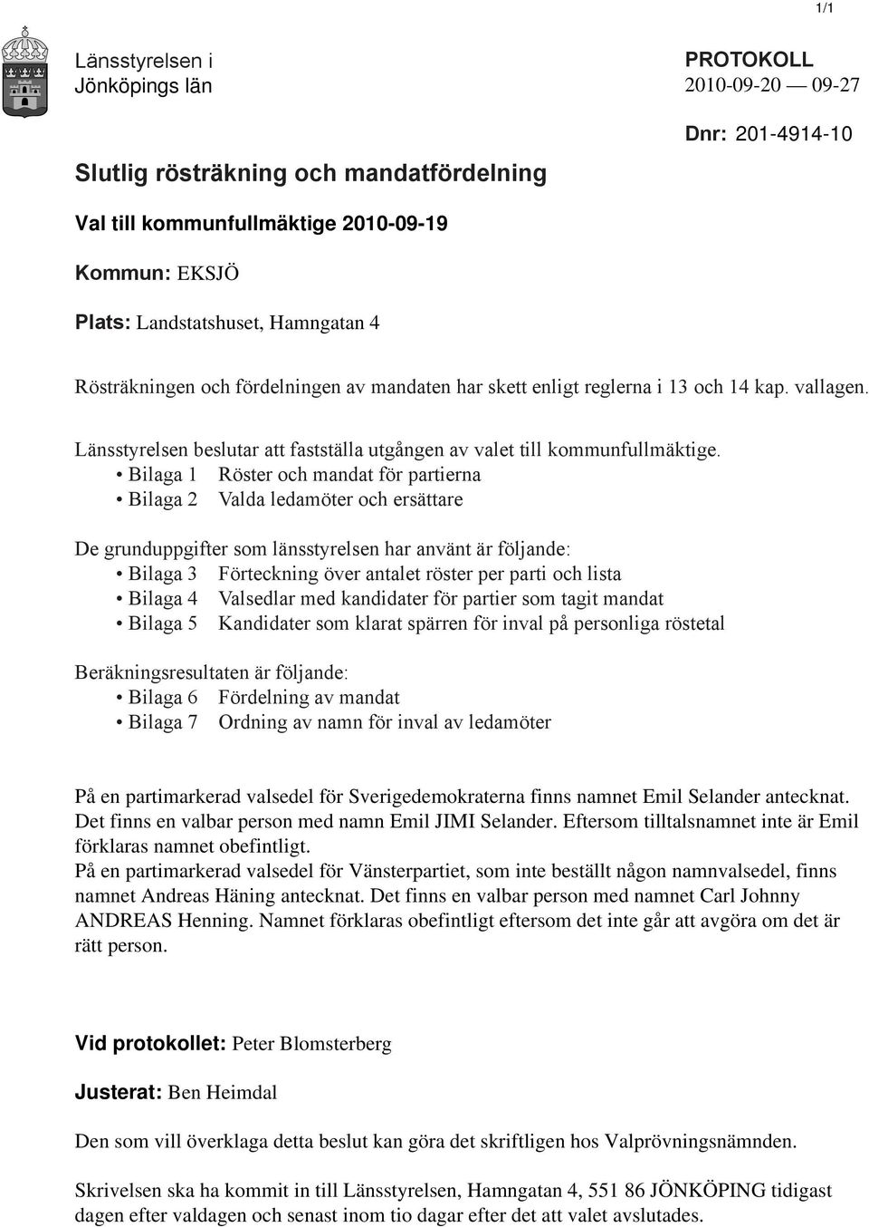 Bilaga 1 Röster och mandat för partierna Bilaga 2 Valda ledamöter och ersättare De grunduppgifter som länsstyrelsen har använt är följande: Bilaga 3 Förteckning över antalet röster per parti och