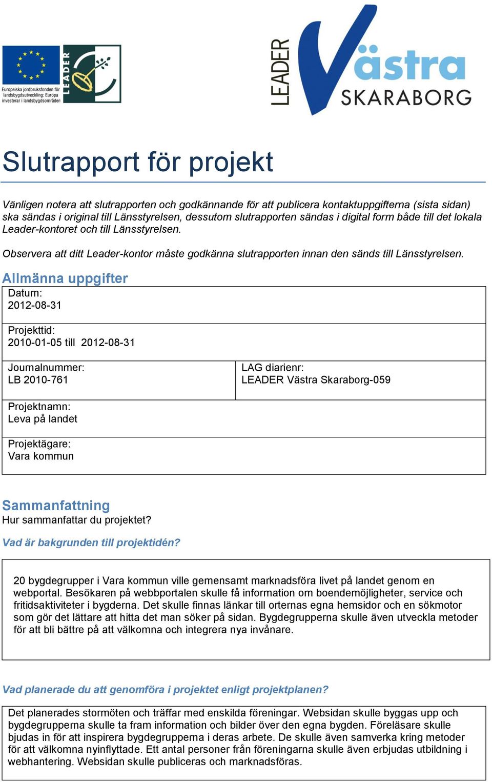 Allmänna uppgifter Datum: 2012-08-31 Projekttid: 2010-01-05 till 2012-08-31 Journalnummer: LB 2010-761 LAG diarienr: LEADER Västra Skaraborg-059 Projektnamn: Leva på landet Projektägare: Vara kommun