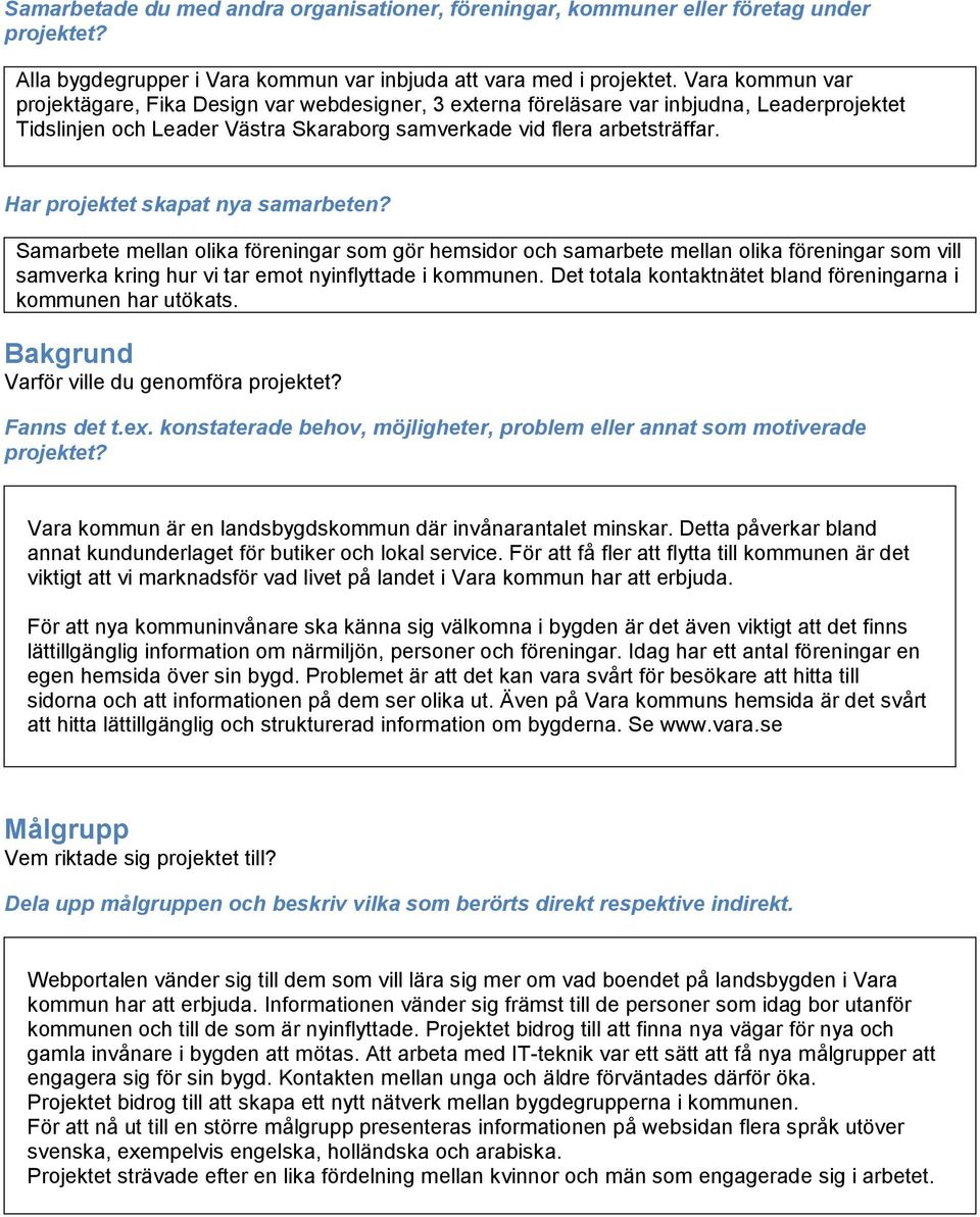 Har projektet skapat nya samarbeten? Samarbete mellan olika föreningar som gör hemsidor och samarbete mellan olika föreningar som vill samverka kring hur vi tar emot nyinflyttade i kommunen.