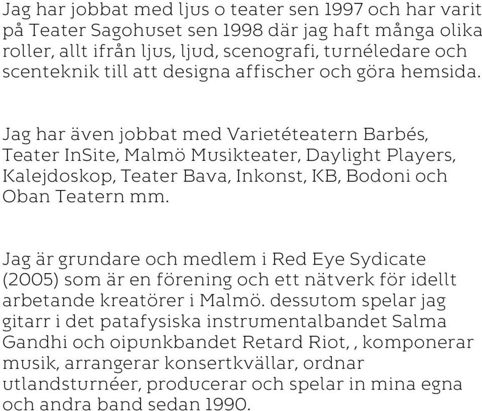 Jag har även jobbat med Varietéteatern Barbés, Teater InSite, Malmö Musikteater, Daylight Players, Kalejdoskop, Teater Bava, Inkonst, KB, Bodoni och Oban Teatern mm.