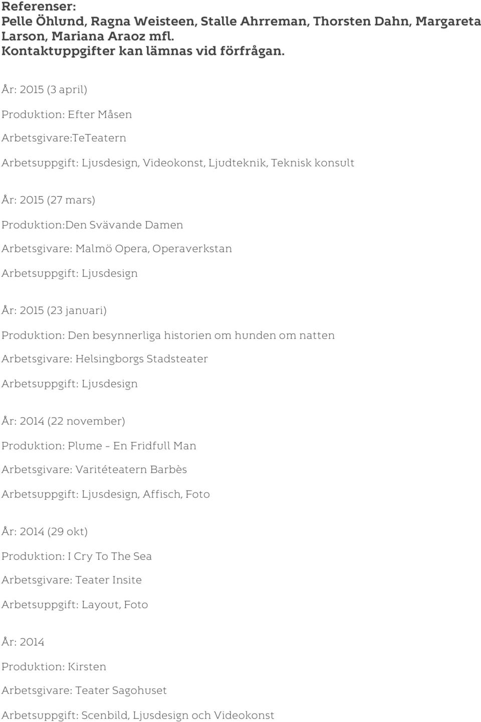 Operaverkstan År: 2015 (23 januari) Produktion: Den besynnerliga historien om hunden om natten Arbetsgivare: Helsingborgs Stadsteater År: 2014 (22 november) Produktion: Plume En Fridfull