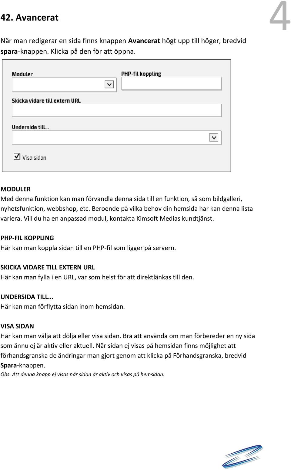 Vill du ha en anpassad modul, kontakta Kimsoft Medias kundtjänst. PHP-FIL KOPPLING Här kan man koppla sidan till en PHP-fil som ligger på servern.