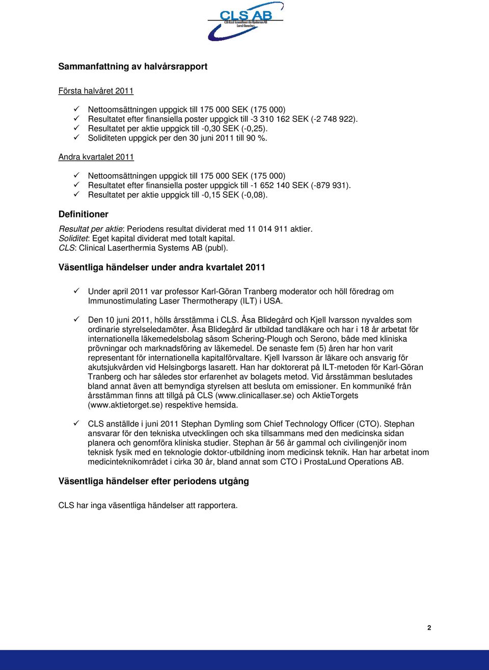 Andra kvartalet 2011 Nettoomsättningen uppgick till 175 000 SEK (175 000) Resultatet efter finansiella poster uppgick till -1 652 140 SEK (-879 931).