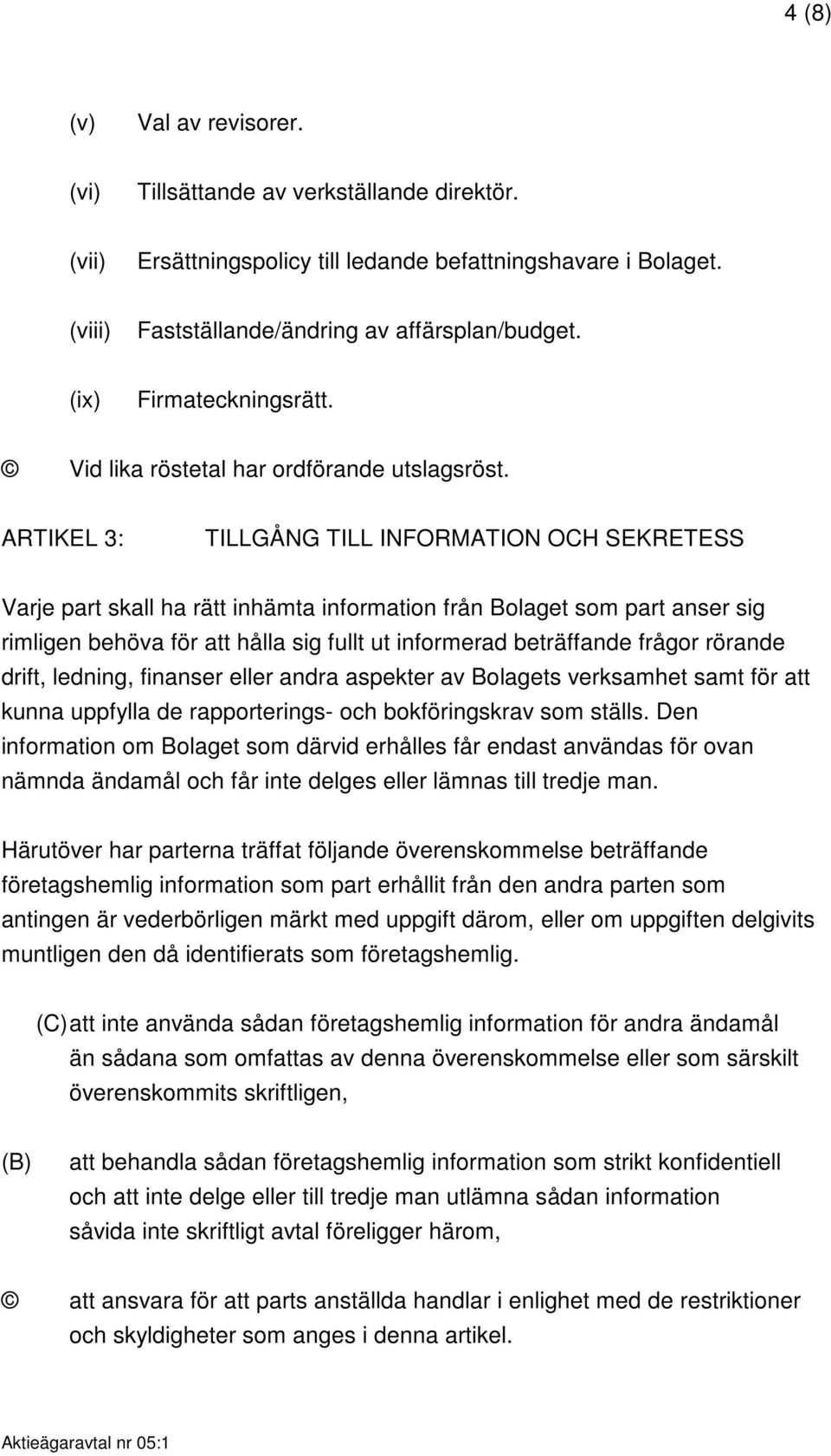 ARTIKEL 3: TILLGÅNG TILL INFORMATION OCH SEKRETESS Varje part skall ha rätt inhämta information från Bolaget som part anser sig rimligen behöva för att hålla sig fullt ut informerad beträffande