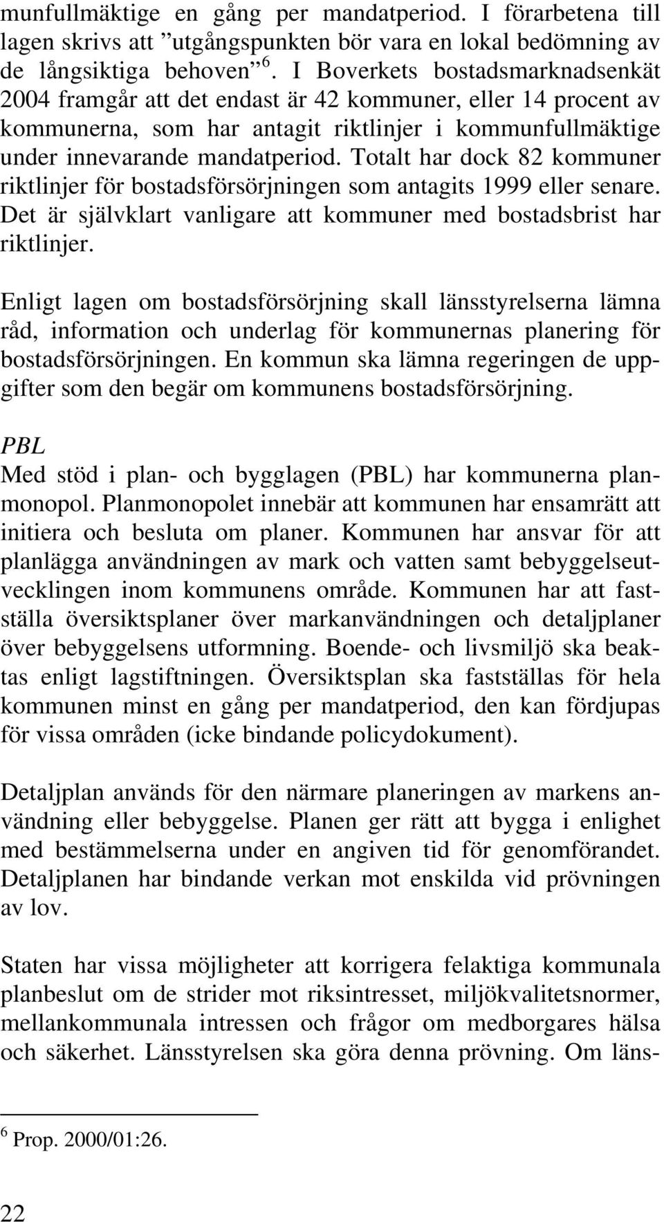 Totalt har dock 82 kommuner riktlinjer för bostadsförsörjningen som antagits 1999 eller senare. Det är självklart vanligare att kommuner med bostadsbrist har riktlinjer.