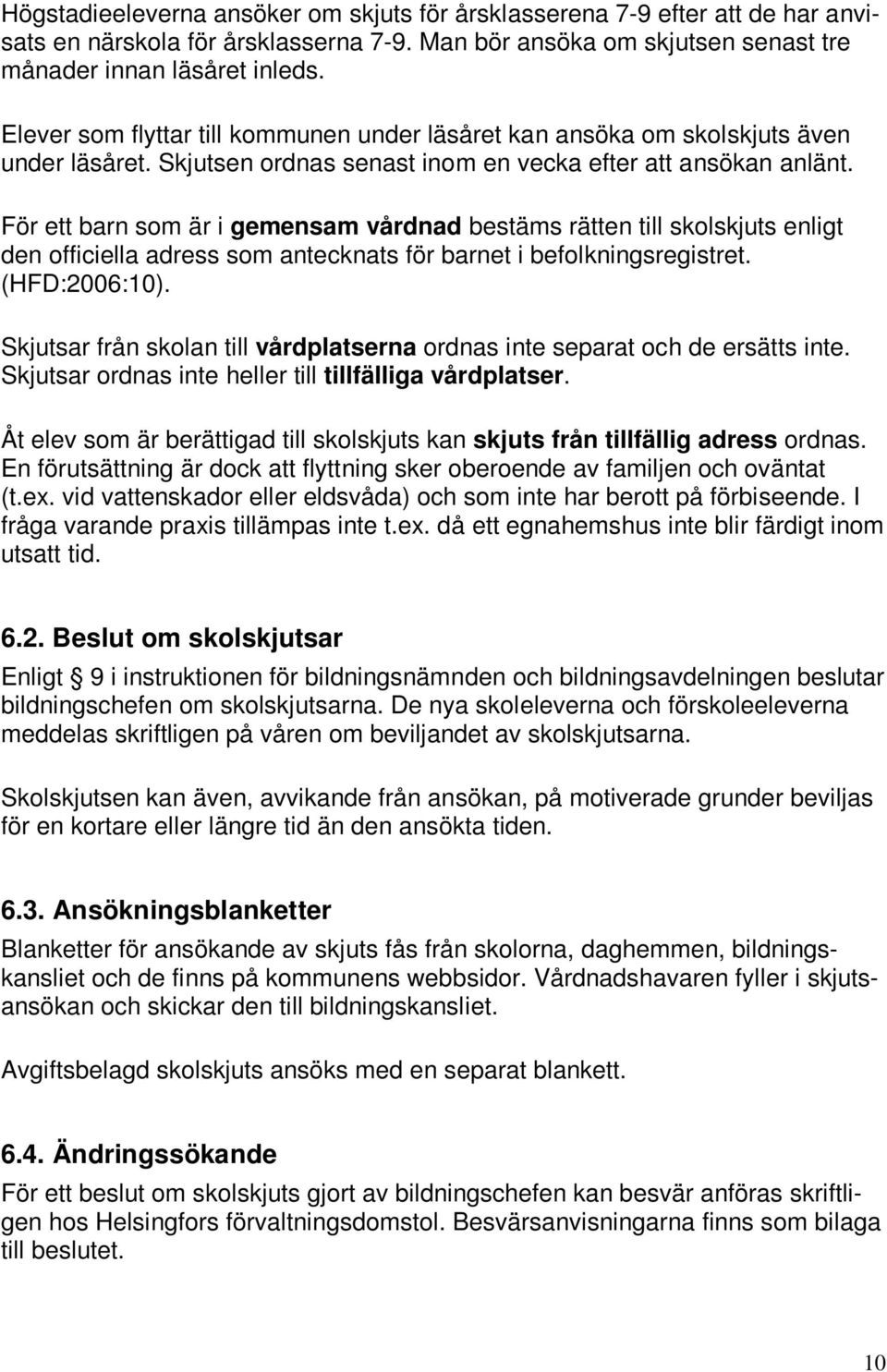 För ett barn som är i gemensam vårdnad bestäms rätten till skolskjuts enligt den officiella adress som antecknats för barnet i befolkningsregistret. (HFD:2006:10).