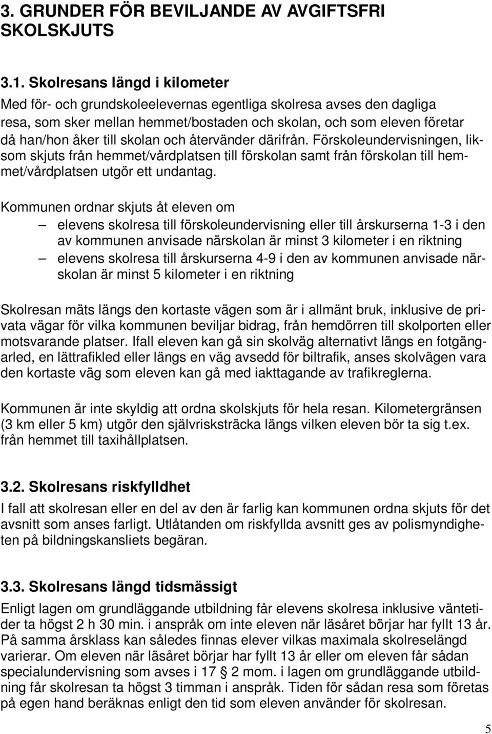 och återvänder därifrån. Förskoleundervisningen, liksom skjuts från hemmet/vårdplatsen till förskolan samt från förskolan till hemmet/vårdplatsen utgör ett undantag.