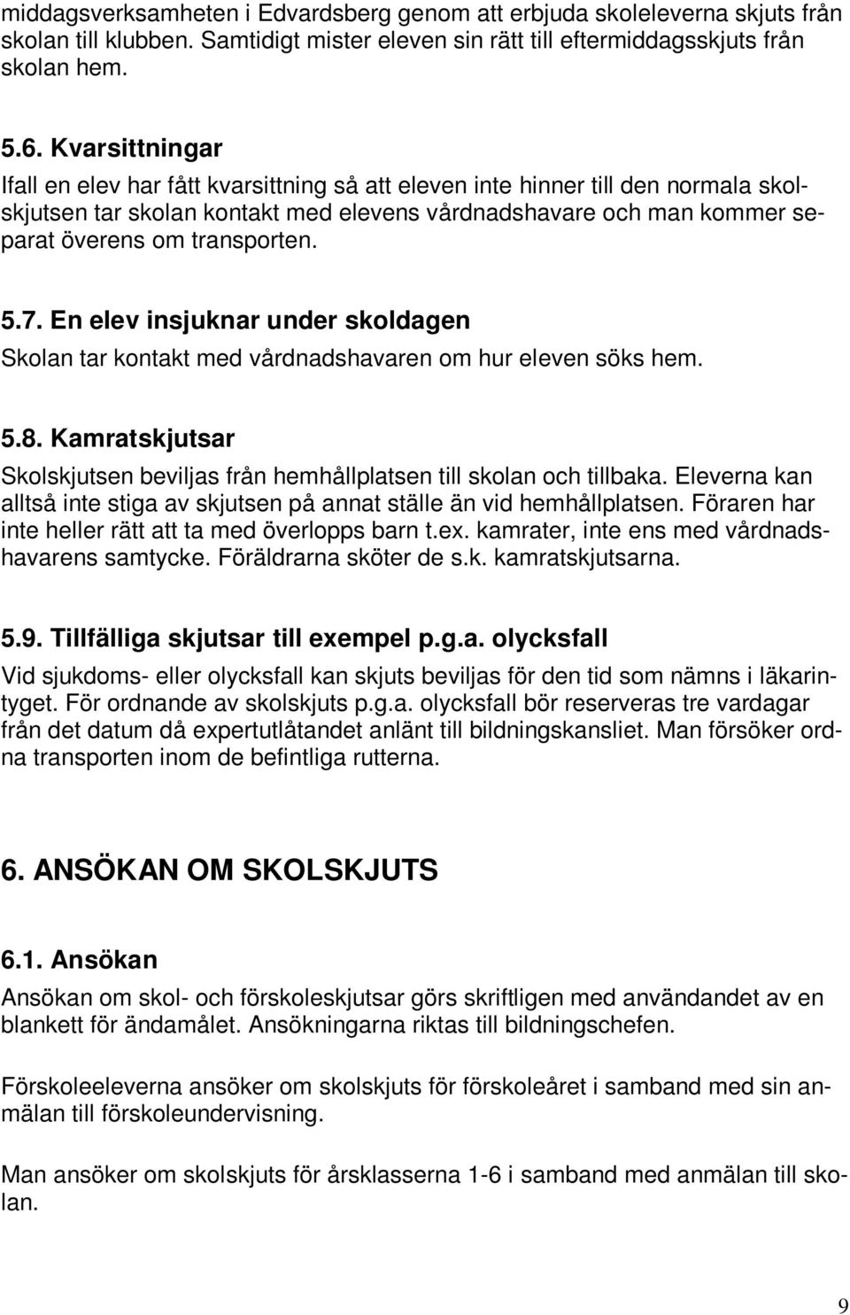 5.7. En elev insjuknar under skoldagen Skolan tar kontakt med vårdnadshavaren om hur eleven söks hem. 5.8. Kamratskjutsar Skolskjutsen beviljas från hemhållplatsen till skolan och tillbaka.