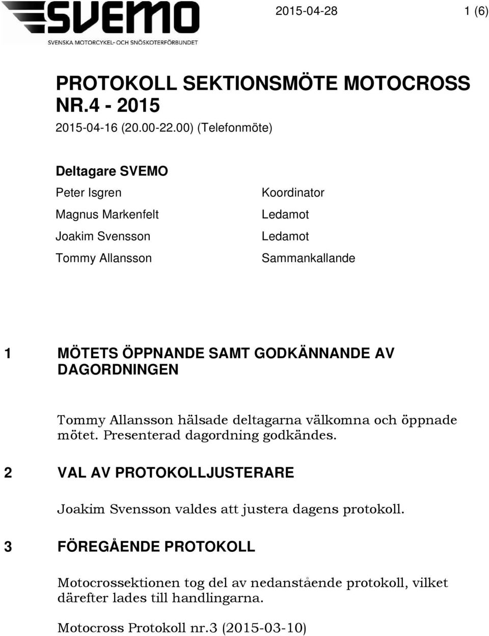 ÖPPNANDE SAMT GODKÄNNANDE AV DAGORDNINGEN Tommy Allansson hälsade deltagarna välkomna och öppnade mötet. Presenterad dagordning godkändes.