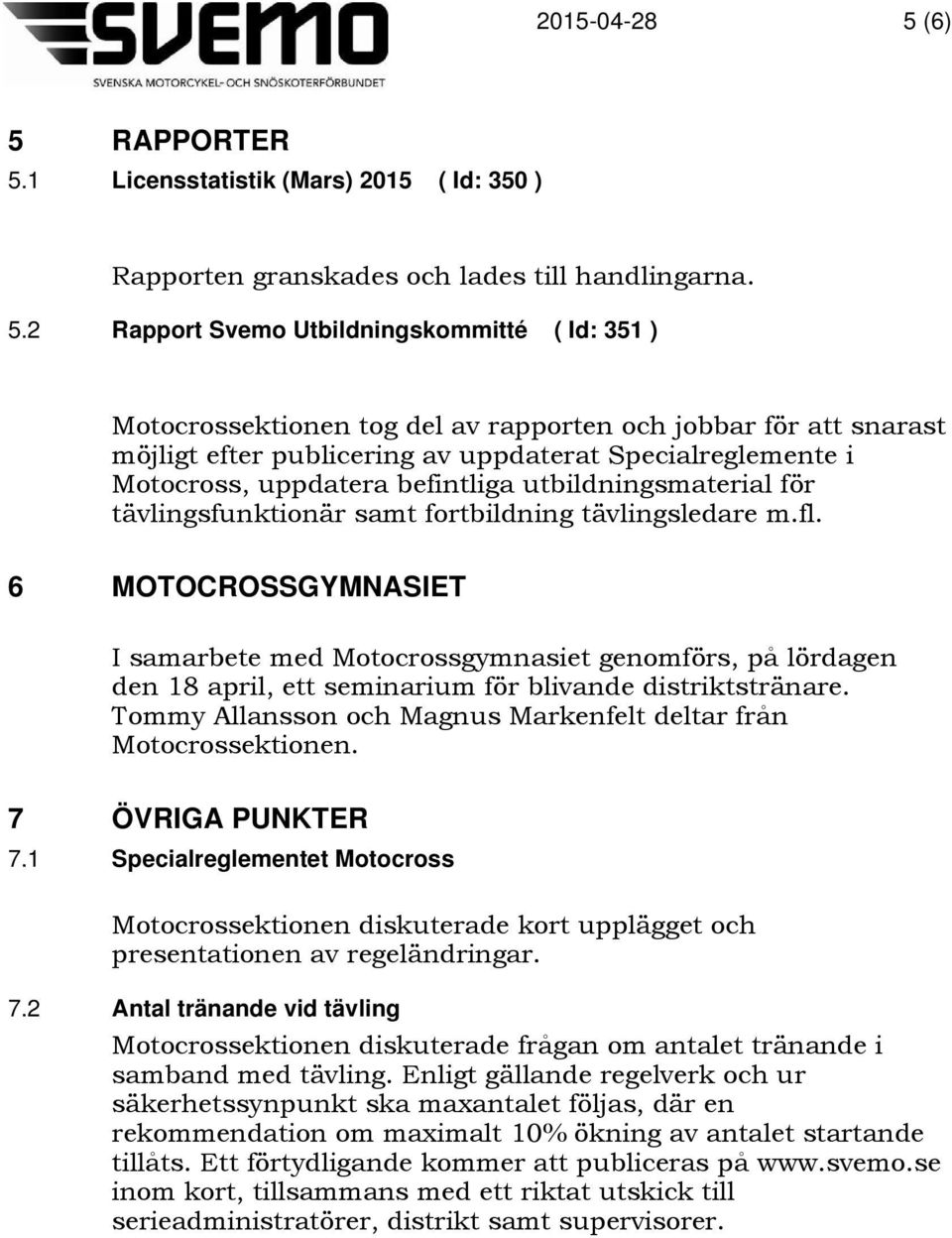 1 Licensstatistik (Mars) 2015 ( Id: 350 ) Rapporten granskades och lades till handlingarna. 5.