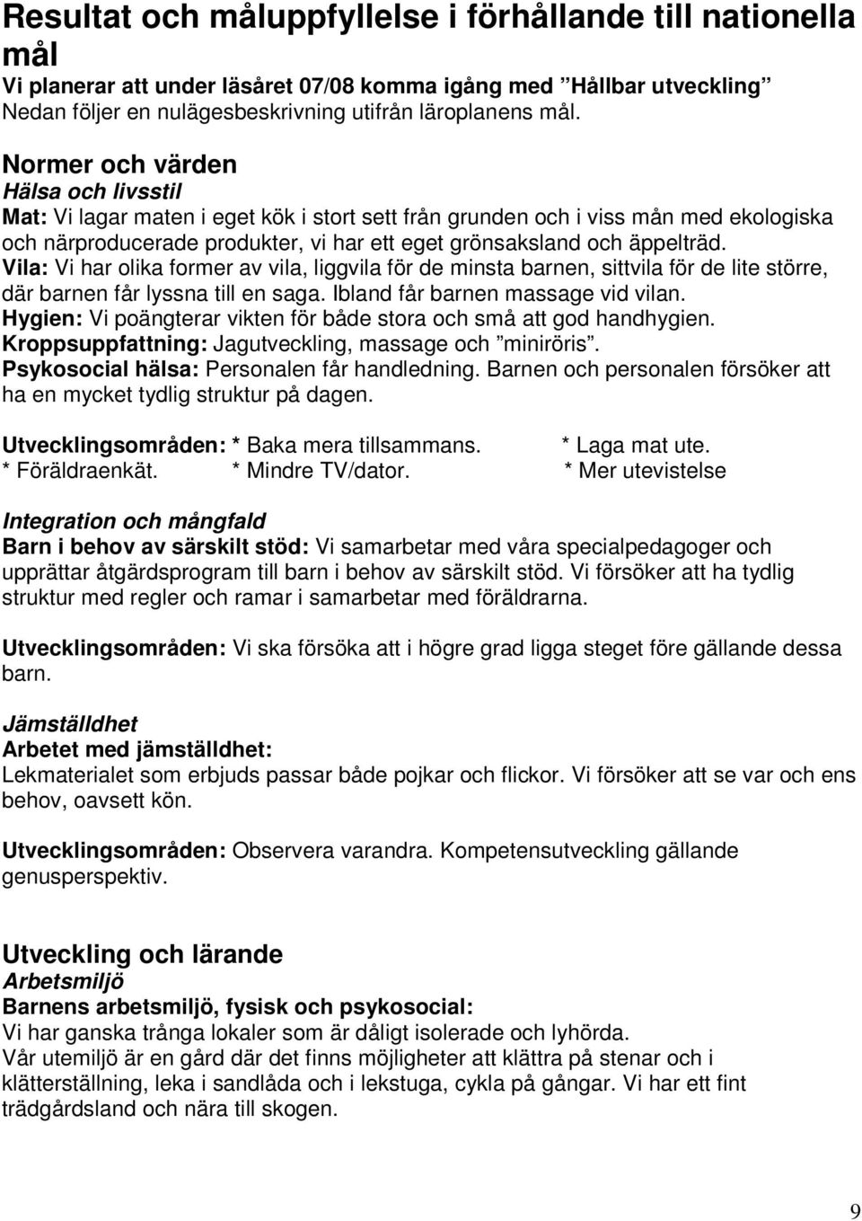 Vila: Vi har olika former av vila, liggvila för de minsta barnen, sittvila för de lite större, där barnen får lyssna till en saga. Ibland får barnen massage vid vilan.