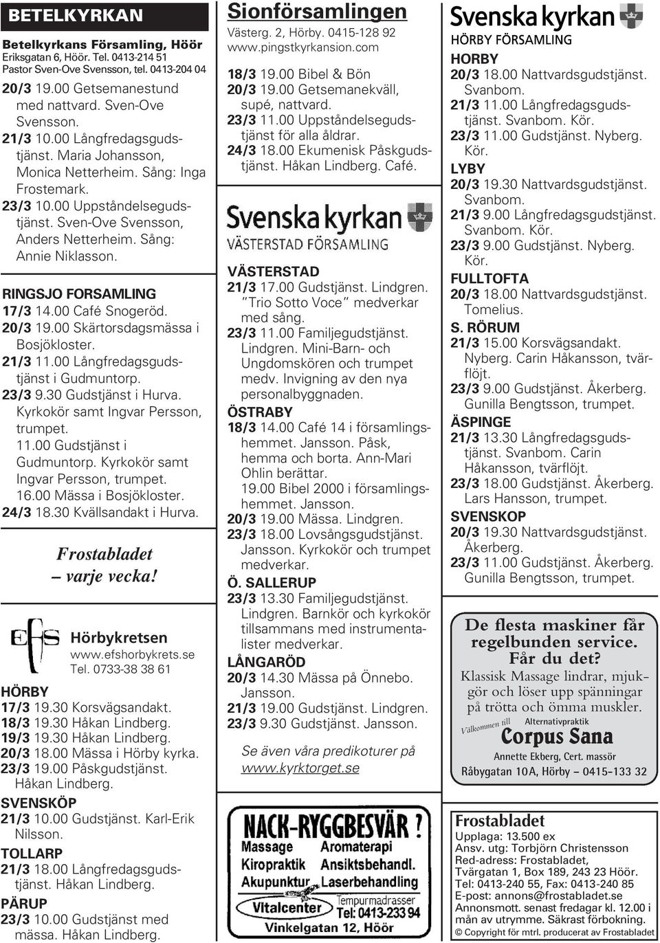 RINGSJO FORSAMLING 17/3 14.00 Café Snogeröd. 20/3 19.00 Skärtorsdagsmässa i Bosjökloster. 21/3 11.00 Långfredagsgudstjänst i Gudmuntorp. 23/3 9.30 Gudstjänst i Hurva.