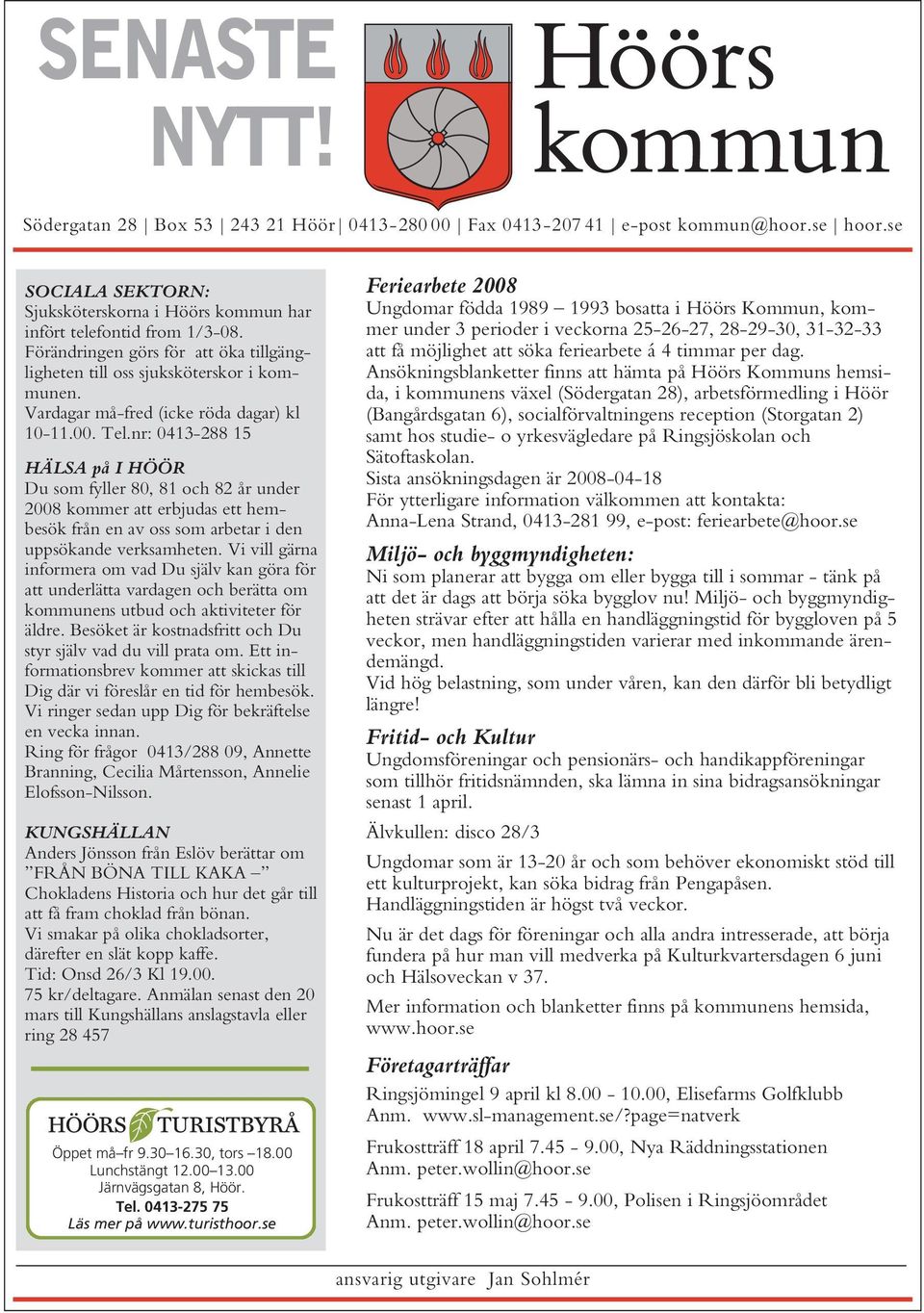 nr: 0413-288 15 HÄLSA på I HÖÖR Du som fyller 80, 81 och 82 år under 2008 kommer att erbjudas ett hembesök från en av oss som arbetar i den uppsökande verksamheten.