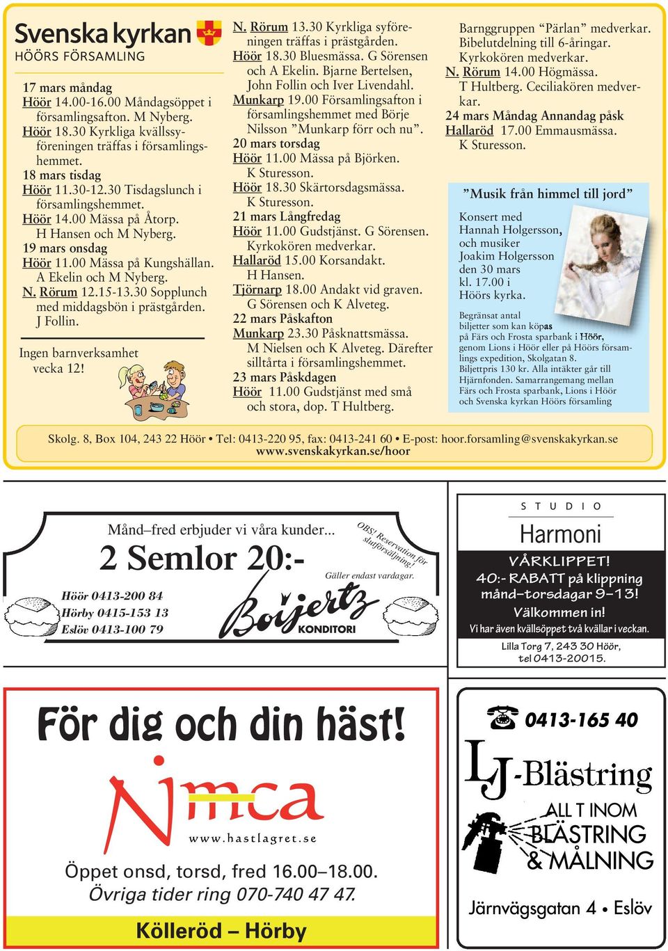 30 Sopplunch med middagsbön i prästgården. J Follin. Ingen barnverksamhet vecka 12! N. Rörum 13.30 Kyrkliga syföreningen träffas i prästgården. Höör 18.30 Bluesmässa. G Sörensen och A Ekelin.