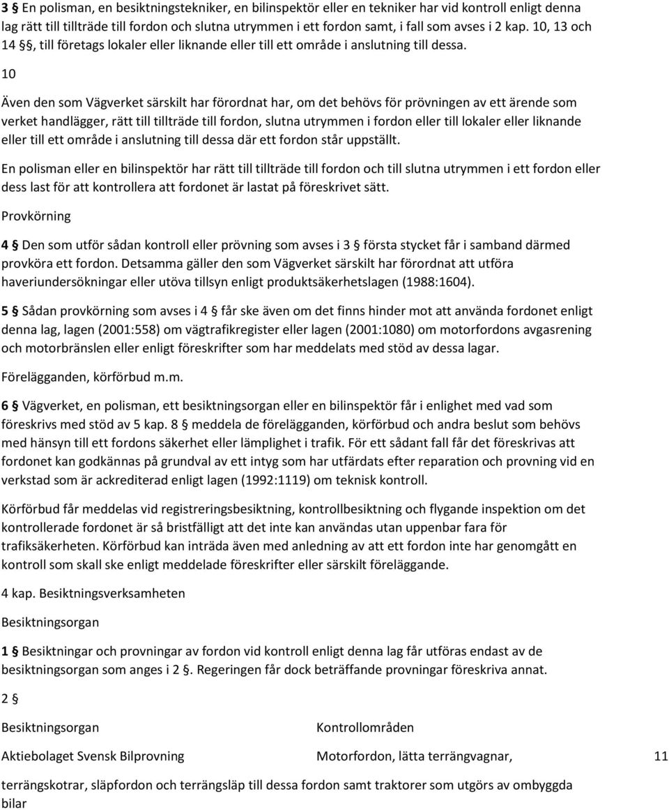 10 Även den som Vägverket särskilt har förordnat har, om det behövs för prövningen av ett ärende som verket handlägger, rätt till tillträde till fordon, slutna utrymmen i fordon eller till lokaler